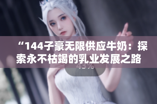 “144子豪无限供应牛奶：探索永不枯竭的乳业发展之路”
