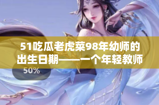 51吃瓜老虎菜98年幼师的出生日期——一个年轻教师的生日故事