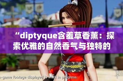 “diptyque含羞草香薰：探索优雅的自然香气与独特的情感体验”