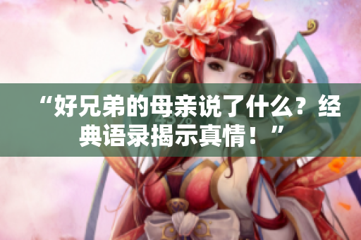 “好兄弟的母亲说了什么？经典语录揭示真情！”