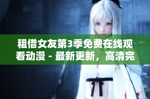 租借女友第3季免费在线观看动漫 - 最新更新，高清完整版免费观看!