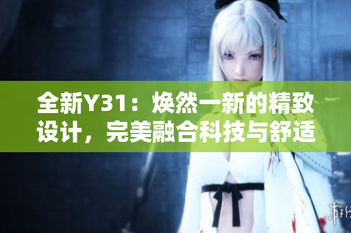 全新Y31：焕然一新的精致设计，完美融合科技与舒适体验