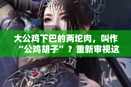 大公鸡下巴的两坨肉，叫作“公鸡胡子”？重新审视这个现象