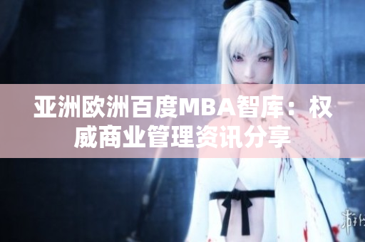 亚洲欧洲百度MBA智库：权威商业管理资讯分享