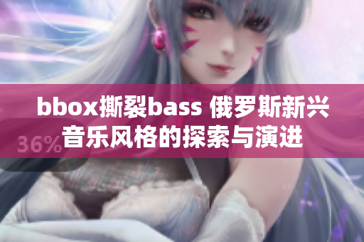 bbox撕裂bass 俄罗斯新兴音乐风格的探索与演进