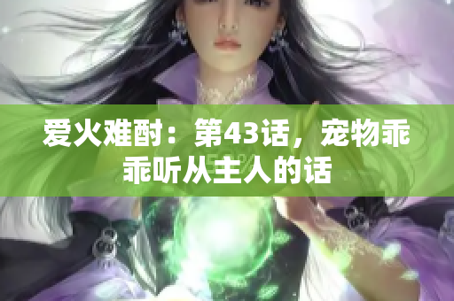 爱火难酎：第43话，宠物乖乖听从主人的话