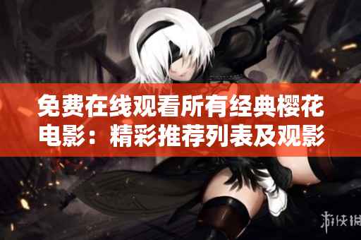 免费在线观看所有经典樱花电影：精彩推荐列表及观影指南