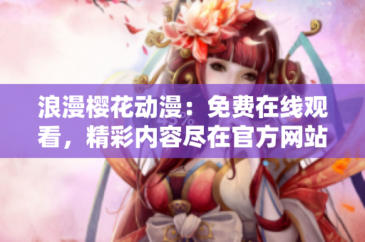 浪漫樱花动漫：免费在线观看，精彩内容尽在官方网站