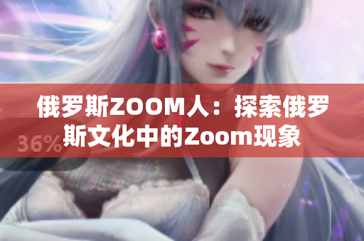 俄罗斯ZOOM人：探索俄罗斯文化中的Zoom现象