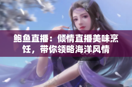 鲍鱼直播：倾情直播美味烹饪，带你领略海洋风情