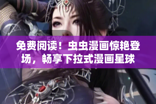 免费阅读！虫虫漫画惊艳登场，畅享下拉式漫画星球