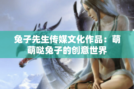兔子先生传媒文化作品:萌萌哒兔子的创意世界 兔子先生传媒文化作品:萌萌哒兔子的创意世界