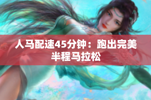 人马配速45分钟：跑出完美半程马拉松