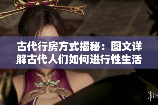 古代行房方式揭秘：图文详解古代人们如何进行性生活