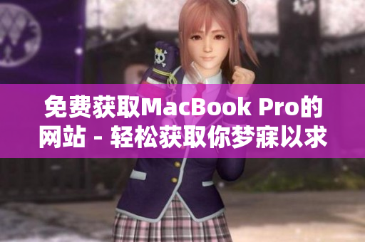 免费获取MacBook Pro的网站 - 轻松获取你梦寐以求的苹果笔记本