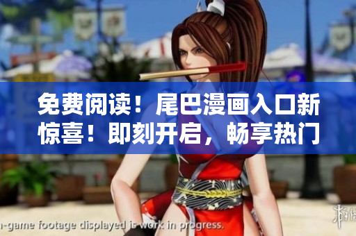 免费阅读！尾巴漫画入口新惊喜！即刻开启，畅享热门漫画无限畅读！