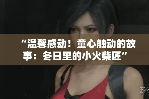 “温馨感动！童心触动的故事：冬日里的小火柴匠”