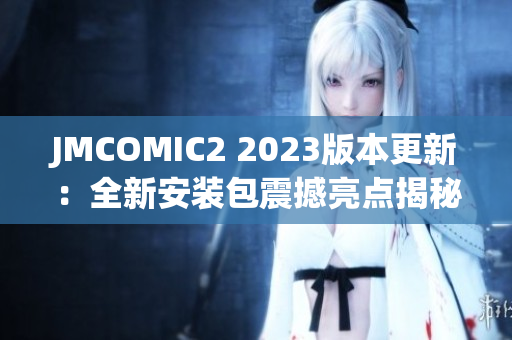 JMCOMIC2 2023版本更新：全新安装包震撼亮点揭秘