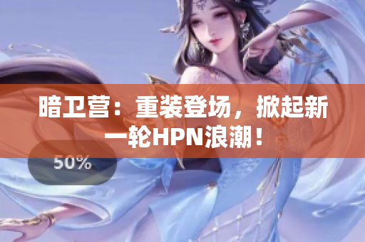 暗卫营：重装登场，掀起新一轮HPN浪潮！