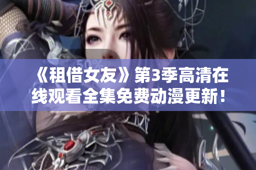 《租借女友》第3季高清在线观看全集免费动漫更新！