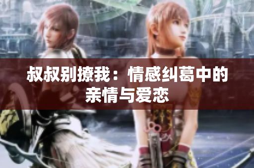 叔叔别撩我：情感纠葛中的亲情与爱恋