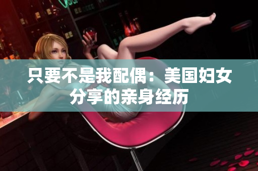 只要不是我配偶：美国妇女分享的亲身经历