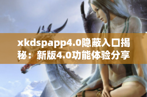 xkdspapp4.0隐蔽入口揭秘：新版4.0功能体验分享
