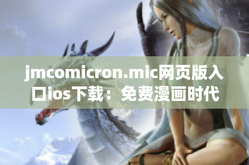 jmcomicron.mic网页版入口ios下载：免费漫画时代，轻松畅享精彩漫画！