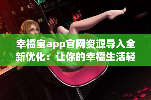 幸福宝app官网资源导入全新优化：让你的幸福生活轻松有趣