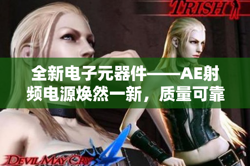 全新电子元器件——AE射频电源焕然一新，质量可靠