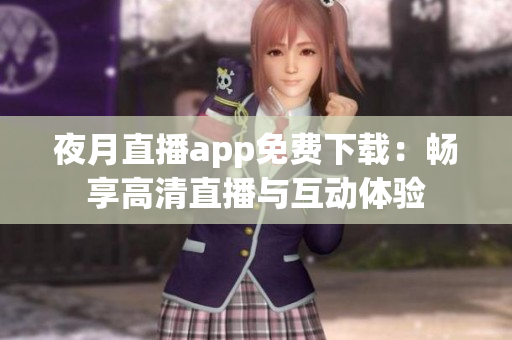 夜月直播app免费下载：畅享高清直播与互动体验