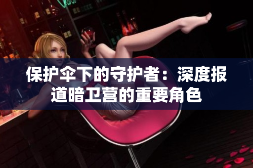 保护伞下的守护者：深度报道暗卫营的重要角色