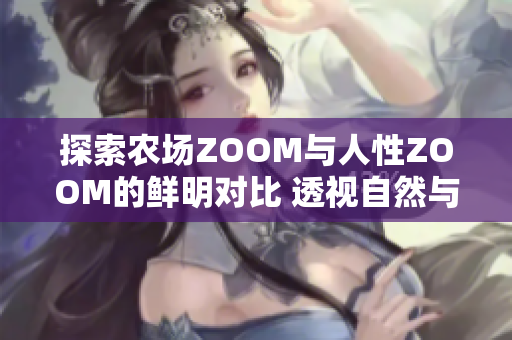 探索农场ZOOM与人性ZOOM的鲜明对比 透视自然与人类心灵的奇妙连接