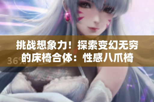 挑战想象力！探索变幻无穷的床椅合体：性感八爪椅