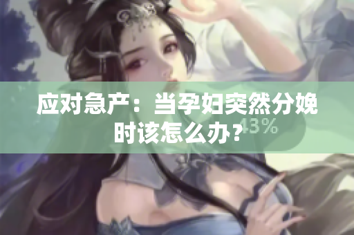 应对急产：当孕妇突然分娩时该怎么办？
