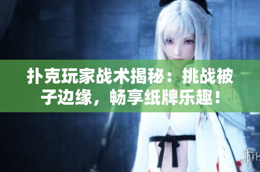 扑克玩家战术揭秘：挑战被子边缘，畅享纸牌乐趣！