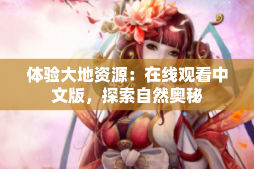 体验大地资源：在线观看中文版，探索自然奥秘