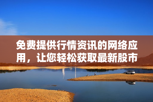 免费提供行情资讯的网络应用，让您轻松获取最新股市信息