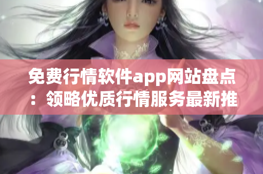 免费行情软件app网站盘点：领略优质行情服务最新推荐