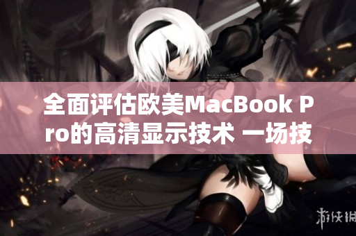 全面评估欧美MacBook Pro的高清显示技术 一场技术升级的深度探索
