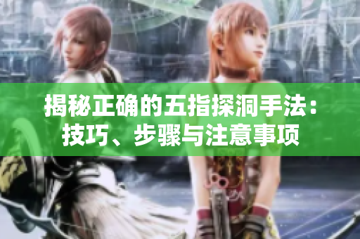 揭秘正确的五指探洞手法：技巧、步骤与注意事项