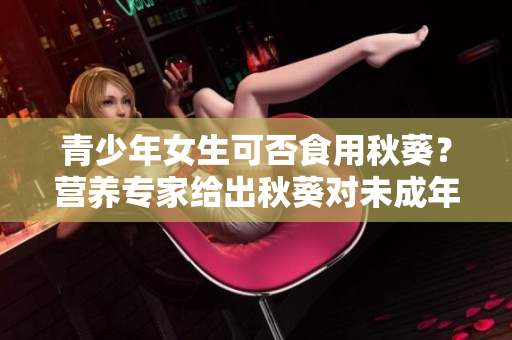 青少年女生可否食用秋葵？营养专家给出秋葵对未成年女生的建议