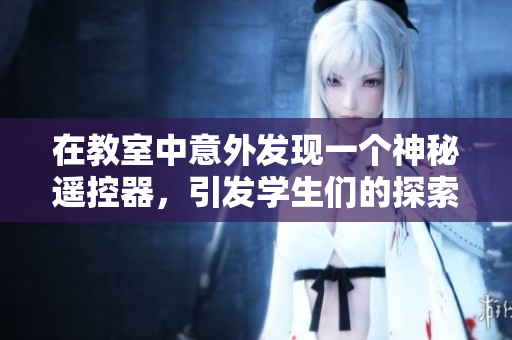 在教室中意外发现一个神秘遥控器，引发学生们的探索之旅