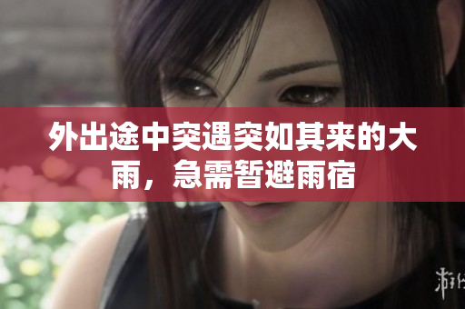 外出途中突遇突如其来的大雨，急需暂避雨宿