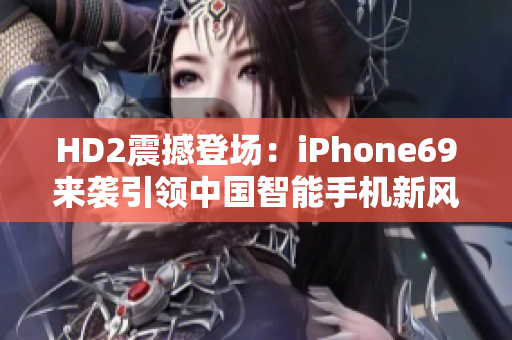 HD2震撼登场：iPhone69来袭引领中国智能手机新风向