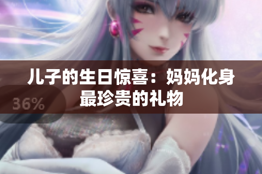 儿子的生日惊喜：妈妈化身最珍贵的礼物