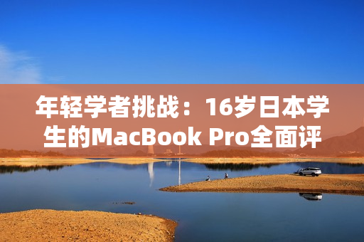 年轻学者挑战：16岁日本学生的MacBook Pro全面评测