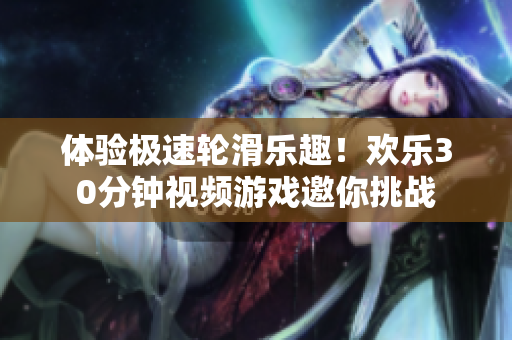 体验极速轮滑乐趣！欢乐30分钟视频游戏邀你挑战