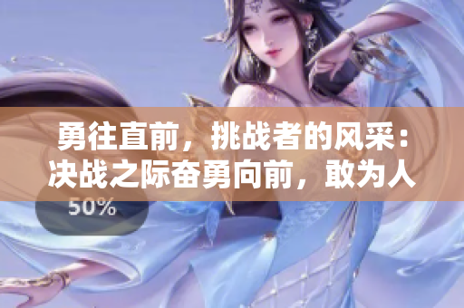 勇往直前，挑战者的风采：决战之际奋勇向前，敢为人先