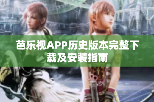芭乐视APP历史版本完整下载及安装指南